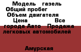  › Модель ­ газель › Общий пробег ­ 150 000 › Объем двигателя ­ 2 › Цена ­ 330 000 - Все города Авто » Продажа легковых автомобилей   . Амурская обл.